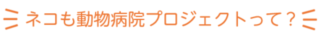 ネコも動物病院プロジェクトって？